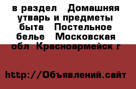  в раздел : Домашняя утварь и предметы быта » Постельное белье . Московская обл.,Красноармейск г.